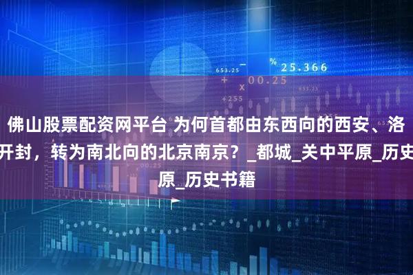 佛山股票配资网平台 为何首都由东西向的西安、洛阳和开封，转为南北向的北京南京？_都城_关中平原_历史书籍
