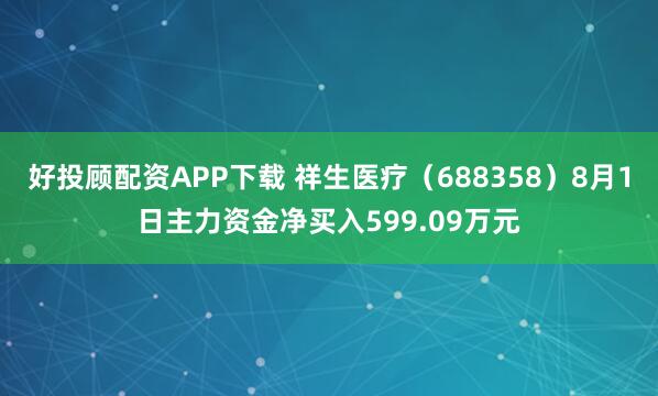 好投顾配资APP下载 祥生医疗（688358）8月1日主力资金净买入599.09万元