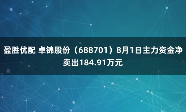 盈胜优配 卓锦股份（688701）8月1日主力资金净卖出184.91万元