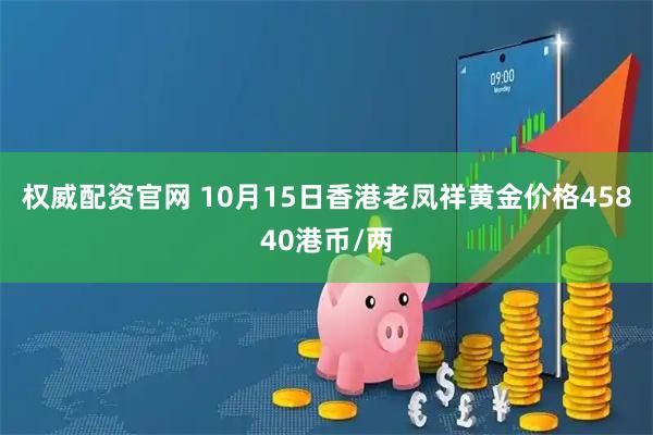 权威配资官网 10月15日香港老凤祥黄金价格45840港币/两