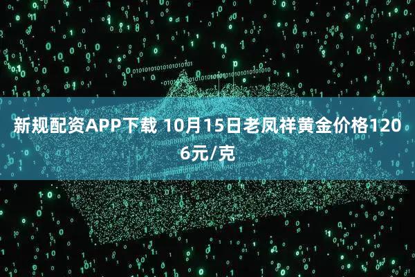新规配资APP下载 10月15日老凤祥黄金价格1206元/克