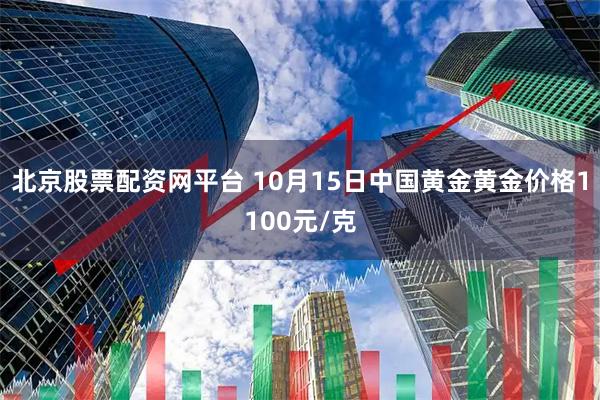 北京股票配资网平台 10月15日中国黄金黄金价格1100元/克