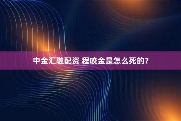 中金汇融配资 程咬金是怎么死的？