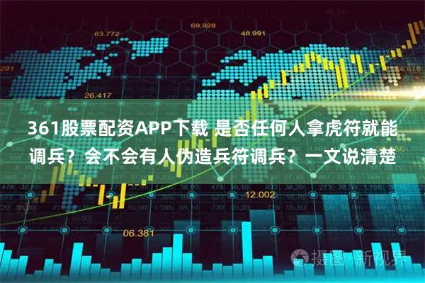 361股票配资APP下载 是否任何人拿虎符就能调兵？会不会有人伪造兵符调兵？一文说清楚
