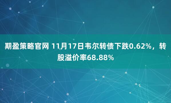 期盈策略官网 11月17日韦尔转债下跌0.62%，转股溢价率68.88%