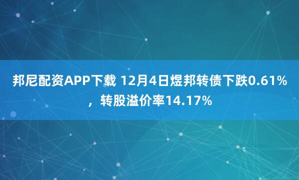 邦尼配资APP下载 12月4日煜邦转债下跌0.61%，转股溢价率14.17%