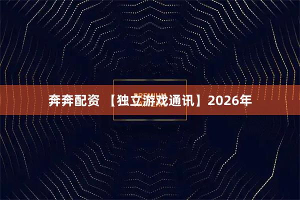 奔奔配资 【独立游戏通讯】2026年