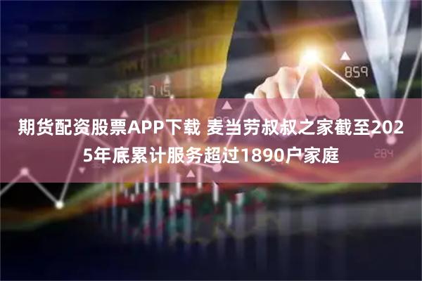 期货配资股票APP下载 麦当劳叔叔之家截至2025年底累计服务超过1890户家庭