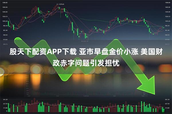 股天下配资APP下载 亚市早盘金价小涨 美国财政赤字问题引发担忧
