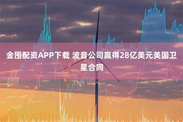 金囤配资APP下载 波音公司赢得28亿美元美国卫星合同