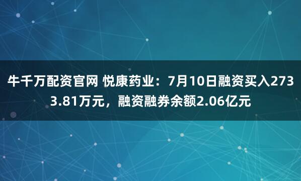 牛千万配资官网 悦康药业：7月10日融资买入2733.81万元，融资融券余额2.06亿元