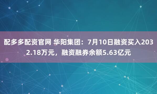 配多多配资官网 华阳集团：7月10日融资买入2032.18万元，融资融券余额5.63亿元