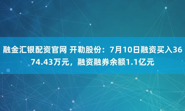 融金汇银配资官网 开勒股份：7月10日融资买入3674.43万元，融资融券余额1.1亿元