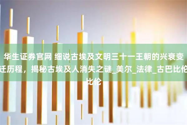 华生证券官网 细说古埃及文明三十一王朝的兴衰变迁历程,揭秘古埃及人消失之谜_美尔_法律_古巴比伦