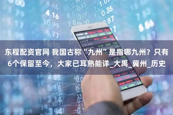 东程配资官网 我国古称“九州”是指哪九州？只有6个保留至今，大家已耳熟能详_大禹_冀州_历史