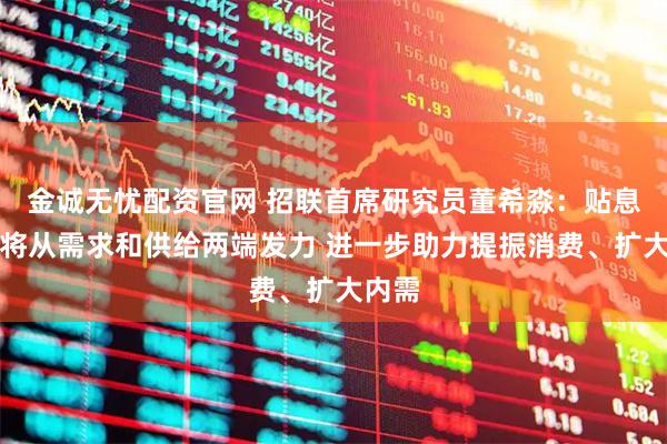 金诚无忧配资官网 招联首席研究员董希淼：贴息政策将从需求和供给两端发力 进一步助力提振消费、扩大内需