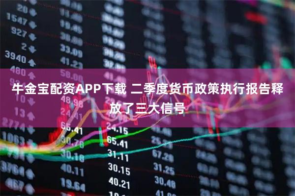 牛金宝配资APP下载 二季度货币政策执行报告释放了三大信号
