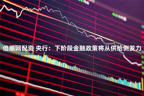 倍顺网配资 央行:下阶段金融政策将从供给侧发力