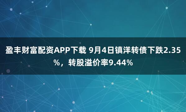 盈丰财富配资APP下载 9月4日镇洋转债下跌2.35%,转股溢价率9.44%