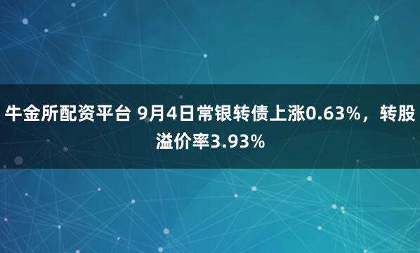 牛金所配资平台 9月4日常银转债上涨0.63%，转股溢价率3.93%