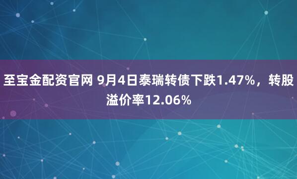 至宝金配资官网 9月4日泰瑞转债下跌1.47%，转股溢价率12.06%